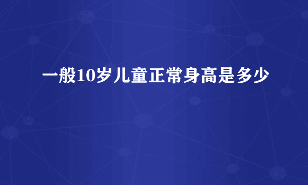 一般10岁儿童正常身高是多少