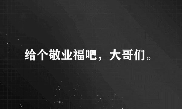 给个敬业福吧，大哥们。