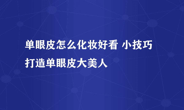 单眼皮怎么化妆好看 小技巧打造单眼皮大美人