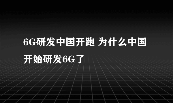 6G研发中国开跑 为什么中国开始研发6G了