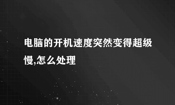 电脑的开机速度突然变得超级慢,怎么处理