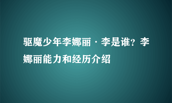 驱魔少年李娜丽·李是谁？李娜丽能力和经历介绍