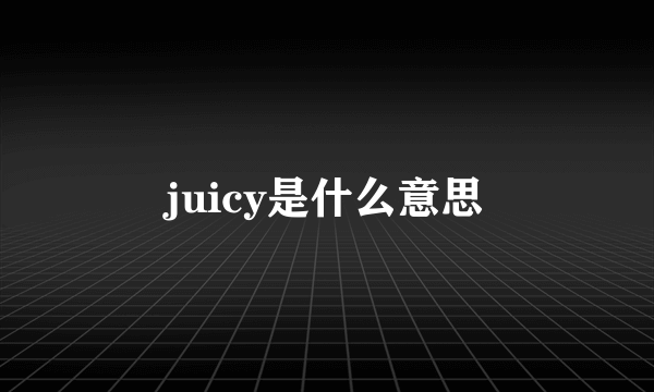 juicy是什么意思