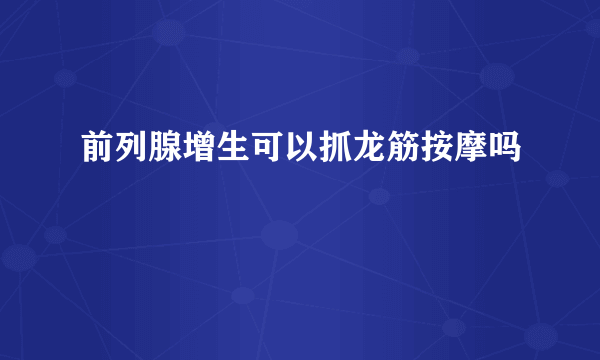 前列腺增生可以抓龙筋按摩吗