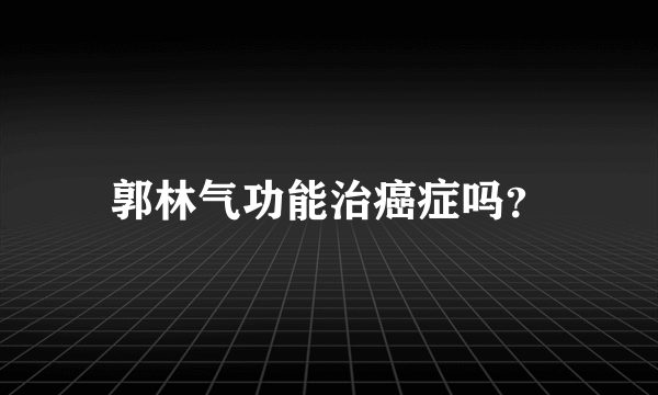 郭林气功能治癌症吗？