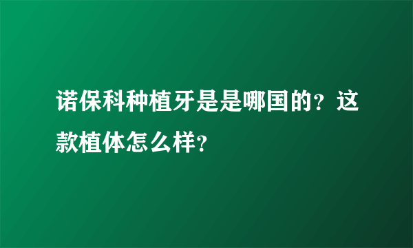 诺保科种植牙是是哪国的？这款植体怎么样？