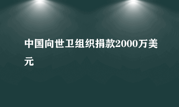 中国向世卫组织捐款2000万美元