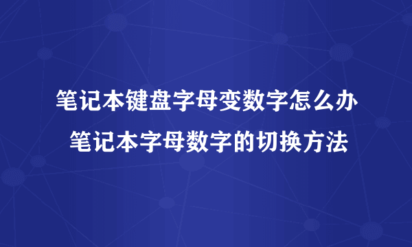 笔记本键盘字母变数字怎么办  笔记本字母数字的切换方法