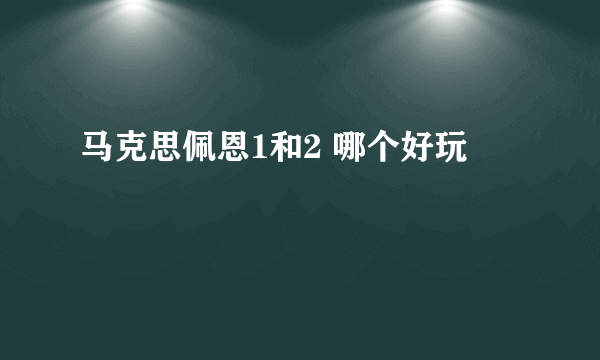 马克思佩恩1和2 哪个好玩