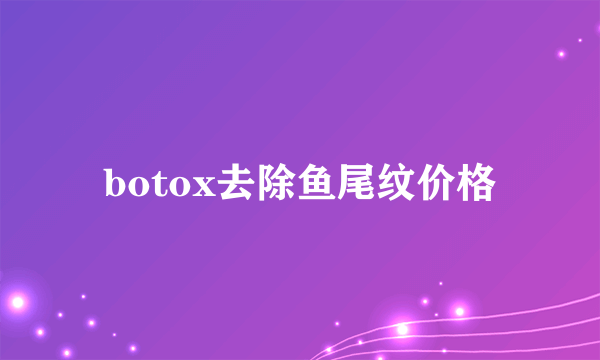 botox去除鱼尾纹价格