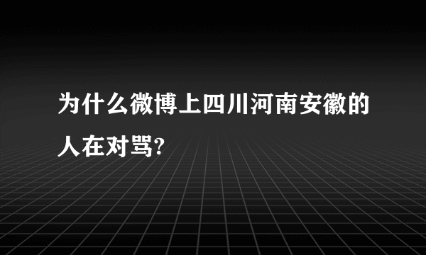 为什么微博上四川河南安徽的人在对骂?