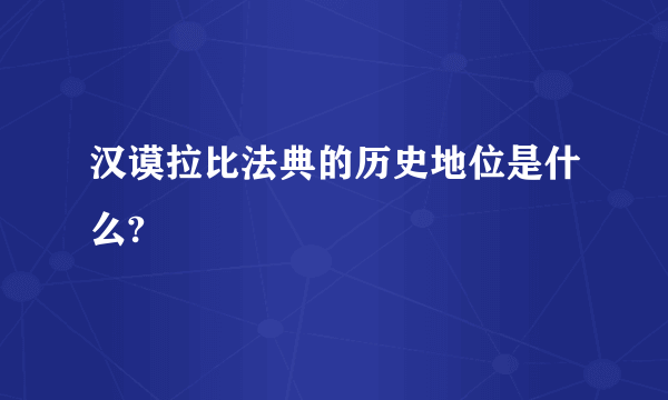 汉谟拉比法典的历史地位是什么?