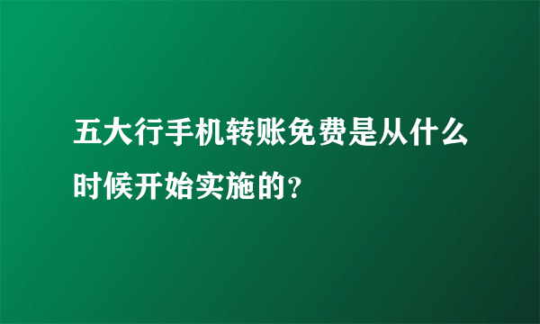 五大行手机转账免费是从什么时候开始实施的？