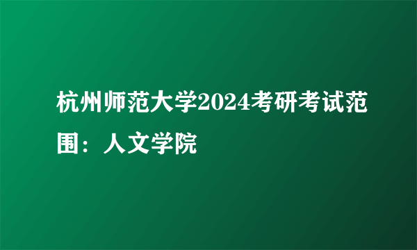 杭州师范大学2024考研考试范围：人文学院