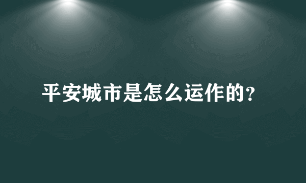 平安城市是怎么运作的？