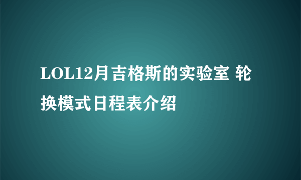 LOL12月吉格斯的实验室 轮换模式日程表介绍