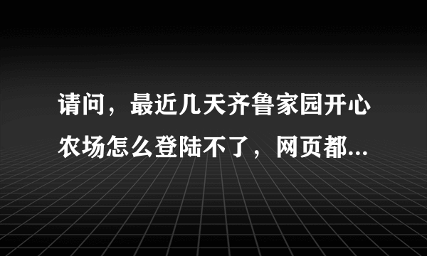 请问，最近几天齐鲁家园开心农场怎么登陆不了，网页都进不去，