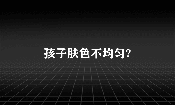 孩子肤色不均匀?