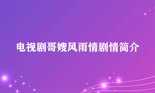 电视剧哥嫂风雨情剧情简介