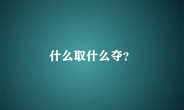 什么取什么夺？