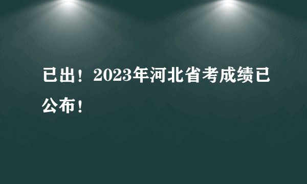 已出！2023年河北省考成绩已公布！