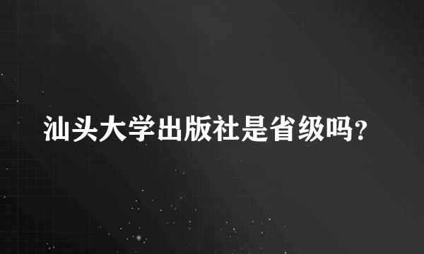 汕头大学出版社是省级吗？