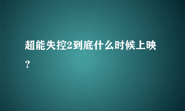 超能失控2到底什么时候上映？