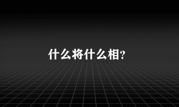 什么将什么相？