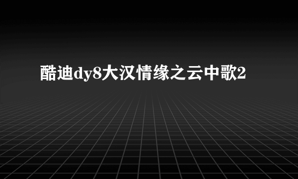 酷迪dy8大汉情缘之云中歌2