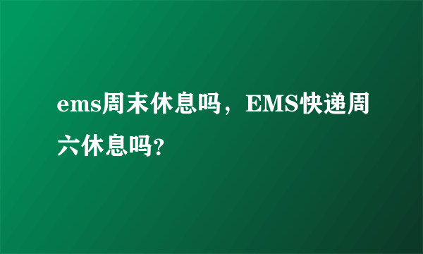 ems周末休息吗，EMS快递周六休息吗？