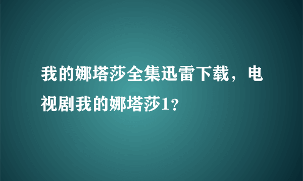 我的娜塔莎全集迅雷下载，电视剧我的娜塔莎1？