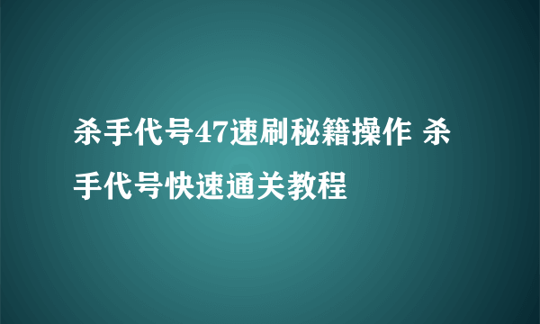 杀手代号47速刷秘籍操作 杀手代号快速通关教程