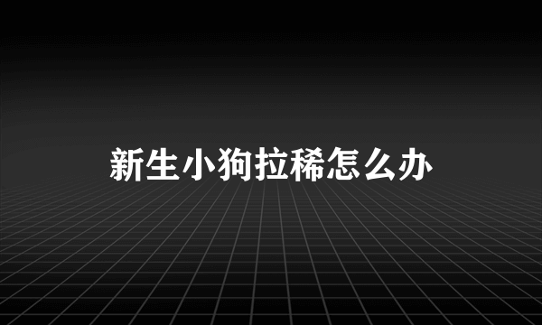 新生小狗拉稀怎么办