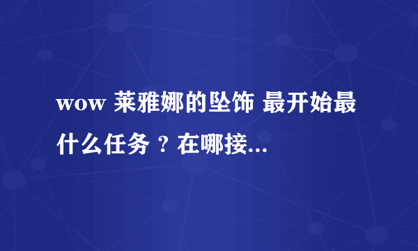 wow 莱雅娜的坠饰 最开始最什么任务 ? 在哪接 海山么 ? 什么位置