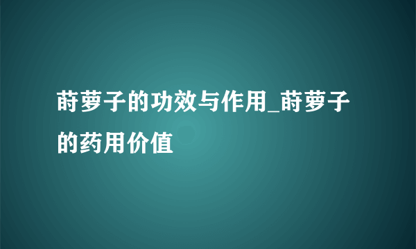 莳萝子的功效与作用_莳萝子的药用价值