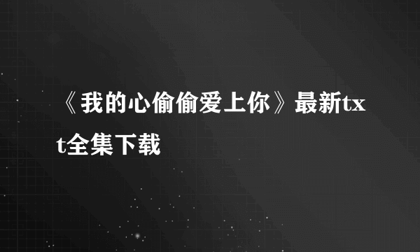 《我的心偷偷爱上你》最新txt全集下载