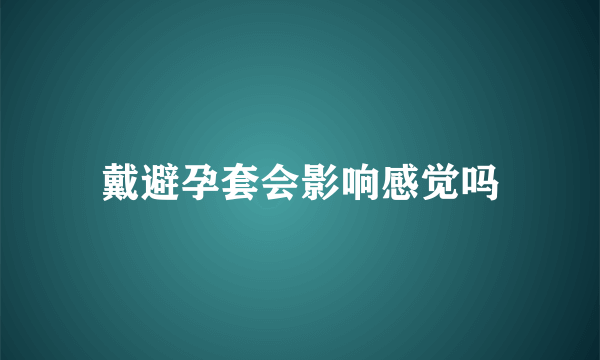 戴避孕套会影响感觉吗