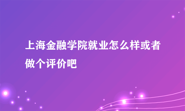 上海金融学院就业怎么样或者做个评价吧