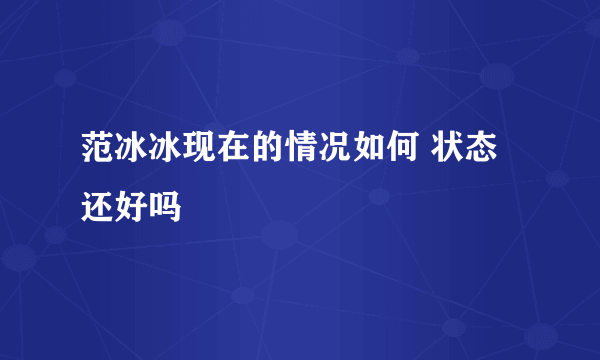 范冰冰现在的情况如何 状态还好吗