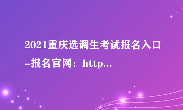 2021重庆选调生考试报名入口-报名官网：https://www.12371.gov.cn/