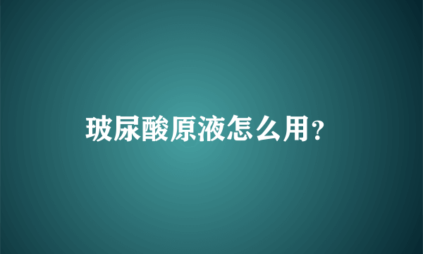 玻尿酸原液怎么用？