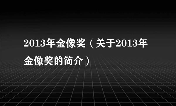 2013年金像奖（关于2013年金像奖的简介）