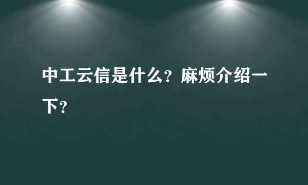 中工云信是什么？麻烦介绍一下？