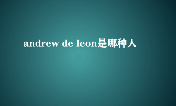 andrew de leon是哪种人