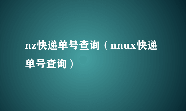 nz快递单号查询（nnux快递单号查询）