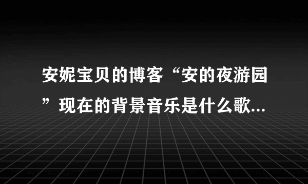 安妮宝贝的博客“安的夜游园”现在的背景音乐是什么歌曲？（2009年5月8日）。是谁的？