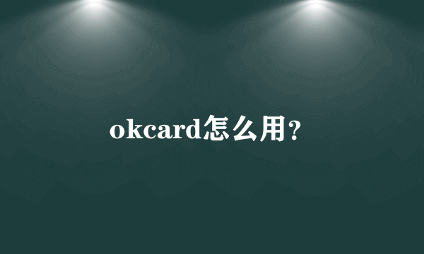 okcard怎么用？