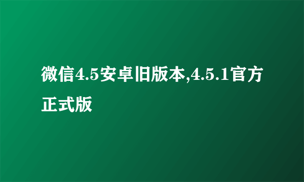 微信4.5安卓旧版本,4.5.1官方正式版