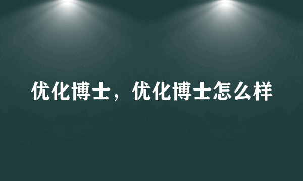 优化博士，优化博士怎么样