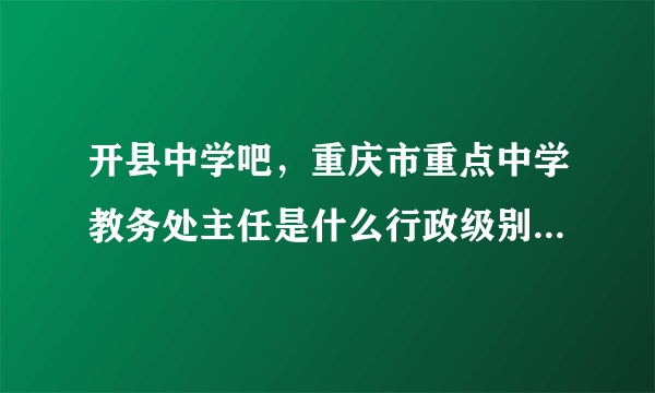 开县中学吧，重庆市重点中学教务处主任是什么行政级别科级么学校科级级别